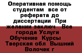 Оперативная помощь студентам: все от реферата до диссертации. При желании заключ - Все города Услуги » Обучение. Курсы   . Тверская обл.,Вышний Волочек г.
